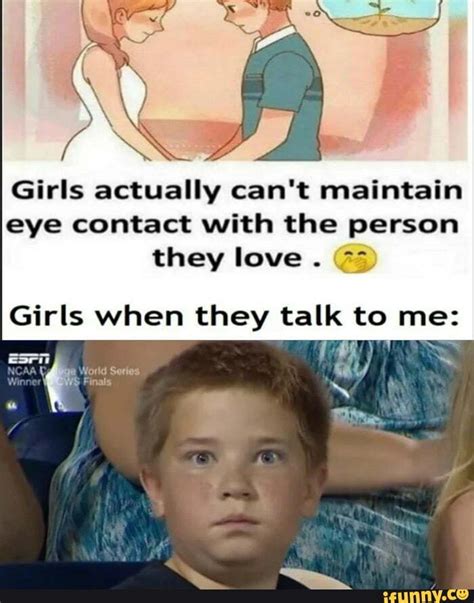 Wait Girls Actually Talk To You Girls Actually Cant Maintain Eye Contact With The Person