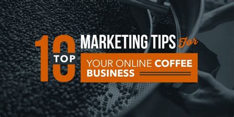 Top 10 Marketing Tips For Your Online Coffee Business