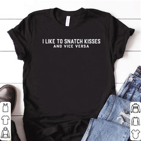 Official I Like To Snatch Kisses And Vice Versa Shirt Hoodie Sweater