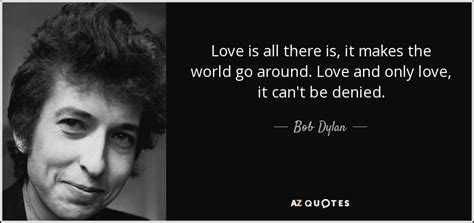 Bob Dylan Quote Love Is All There Is It Makes The World Go