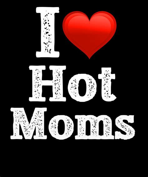 i love hot moms digital art by jmg designs pixels