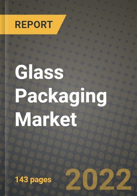 2023 Glass Packaging Market Outlook Report Market Size Market Split