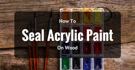 But, that's just the beginning. How To Seal Acrylic Paint On Wood Effectively
