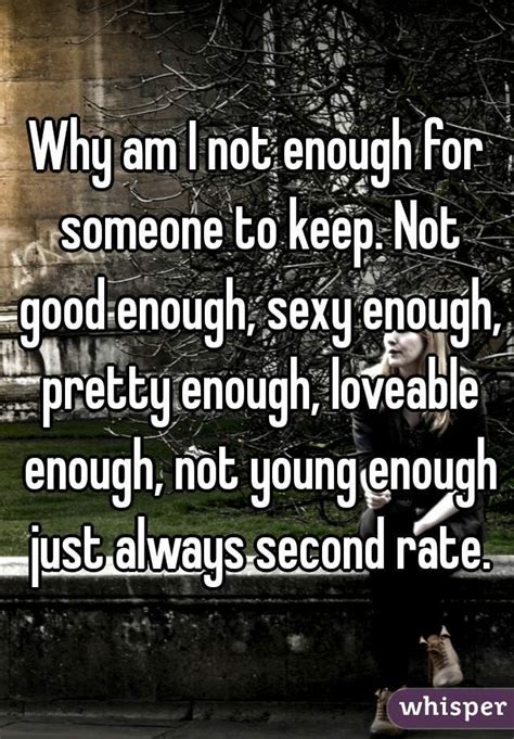 why am i not enough for someone to keep not good enough sexy enough pretty enough loveable