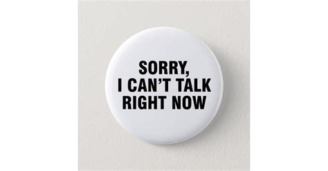 Sorry I Cant Talk Right Now Button Zazzle