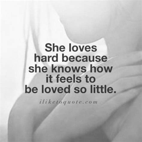 She Loves Hard Because She Knows How It Feels To Be Loved So Little Relationship Hard Quotes
