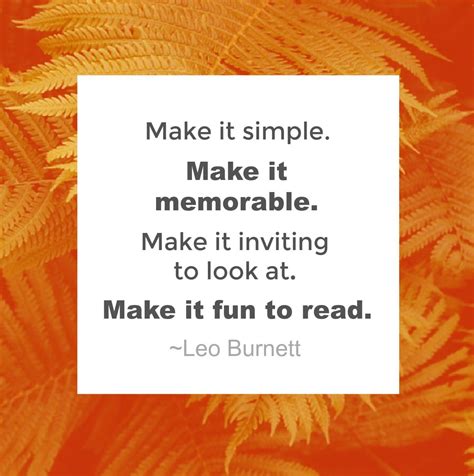 Make it simple. Make it memorable. Make it inviting to look at. Make it fun to read. ~ Leo 
