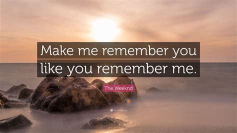 The Weeknd Quote Make Me Remember You Like You Remember Me