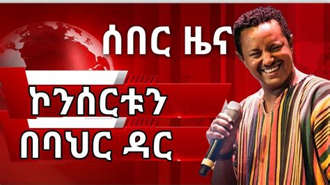 ሰበር ዜና፡ ቴዲ አፍሮ ኮንሰርቱን በባህር ዳር ሊያደርግ ነው Ethiopia Breaking News Teddy Afro Concert Youtube