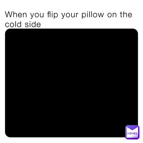 When You Flip Your Pillow On The Cold Side Mastermine Memes