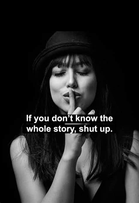If You Don T Know The Whole Story Shut Up Shut Up Quotes Life Is Tough