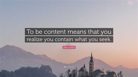 Alan Cohen Quote “to Be Content Means That You Realize You Contain