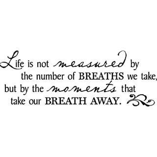 Life is not measured by the breaths you take, but by the moments that take your breath away vinyl wall decal. 'Life is not measured by the number of Breaths we take but by the moments that take our breath ...
