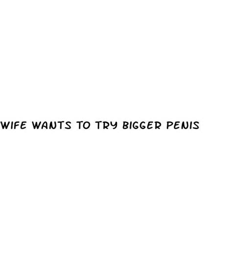 Wife Wants To Try Bigger Penis Ecptote Website