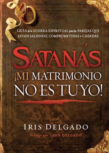 Satanás ¡mi Matrimonio No Es Tuyo Guía De La Guerra Espiritual Para
