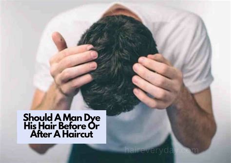 Should A Man Dye His Hair Before Or After A Haircut Tips Pros Cons And More Amazing