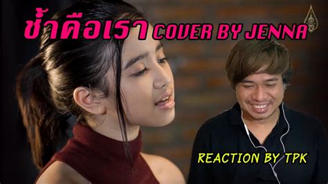 Reaction ช้ำคือเรา Cover By Jenna Reaction By Tpk Youtube