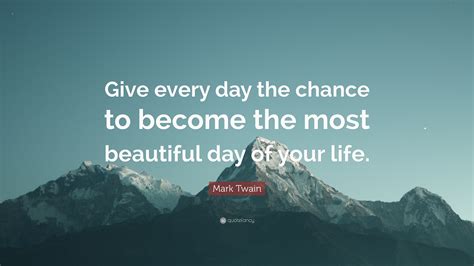 Mark Twain Quote Give Every Day The Chance To Become The Most