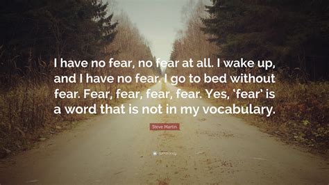 Steve Martin Quote I Have No Fear No Fear At All I Wake Up And I