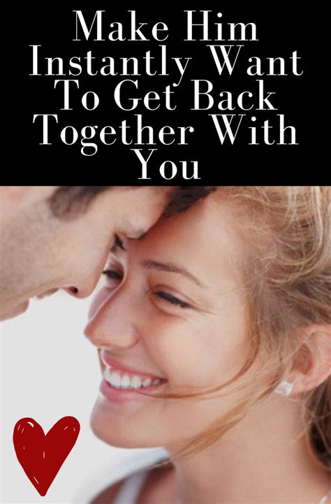 Make Him Instantly Want To Get Back Together With You Love Quotes For