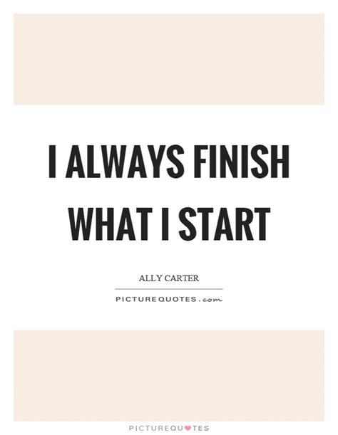 I Always Finish What I Start Picture Quotes
