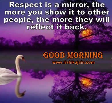 Enhance the conversation!any wishes for movie quotes? Good Morning ,Respect is a mirror, the more you show it to ...