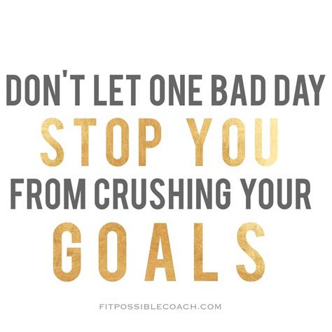 Don T Let One Bad Day Stop You From Reaching Your Goals Fitness Motivation Quotes Quotes
