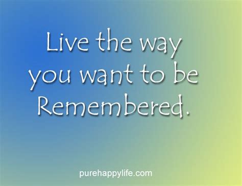 Positive Quote Live The Way You Want To Be Remembered Positive