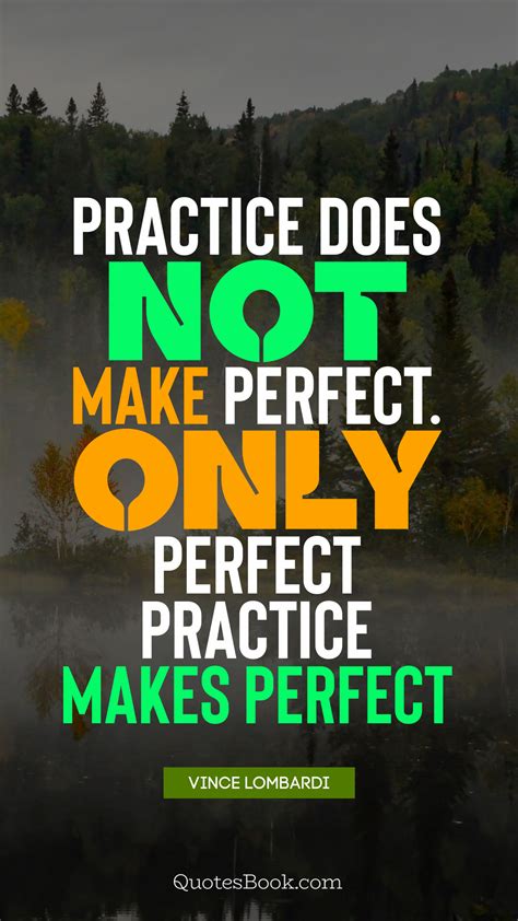 Practice Does Not Make Perfect Only Perfect Practice Makes Perfect Quote By Vince Lombardi