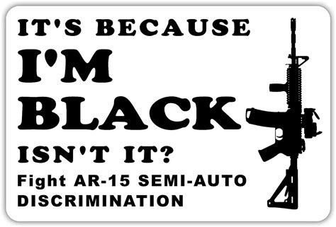 Its Because Im Black Semi Auto Discrimination Ar 15 Funny Pro Gun 2nd Amendment