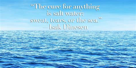 The cure for anything is salt water: "The cure for anything is salt water: sweat, tears, or the sea." —Isak Dinesen | Live by quotes