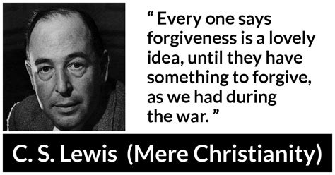 C S Lewis Every One Says Forgiveness Is A Lovely Idea
