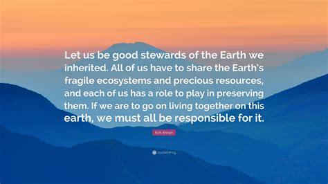 Kofi Annan Quote Let Us Be Good Stewards Of The Earth We Inherited