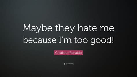 Cristiano Ronaldo Quote Maybe They Hate Me Because Im Too Good