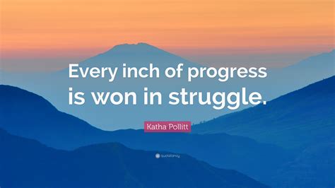 Katha Pollitt Quote Every Inch Of Progress Is Won In Struggle