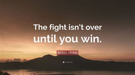 Robin Hobb Quote “the Fight Isn’t Over Until You Win ”