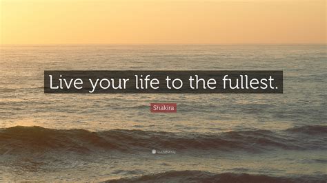 Shakira Quote “live Your Life To The Fullest”