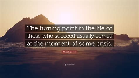 I thought it was going to be the ending point if i won it. Napoleon Hill Quote: "The turning point in the life of those who succeed usually comes at the ...
