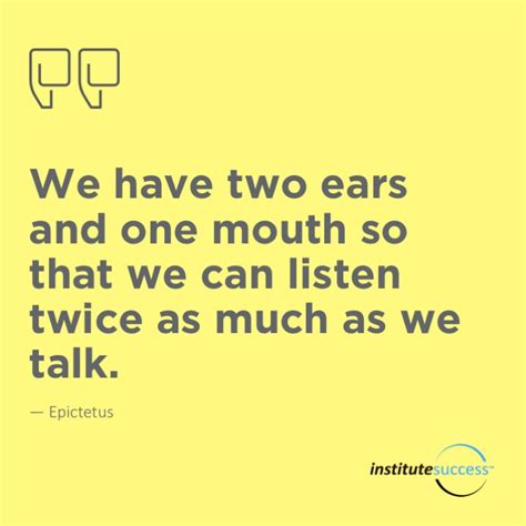 We Have Two Ears And One Mouth So That We Can Listen Twice As Much As
