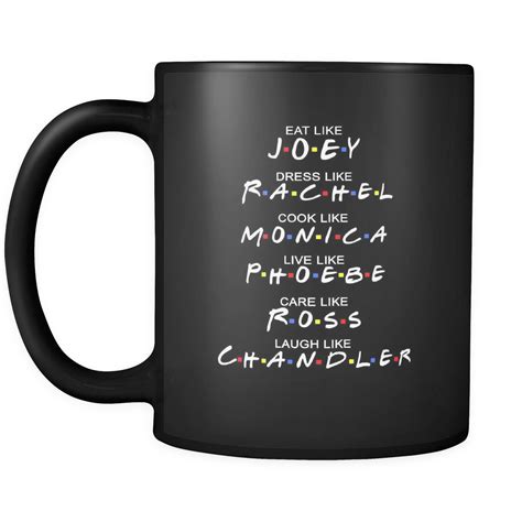 Friends Mug Eat Like Joey Dress Like Rachel Cook Like Monica Mugs