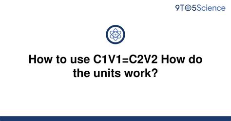 [solved] how to use c1v1 c2v2 how do the units work 9to5science