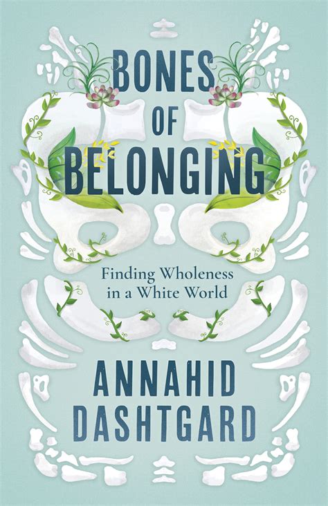 Bones Of Belonging Finding Wholeness In A White World Annahid Dashtgard