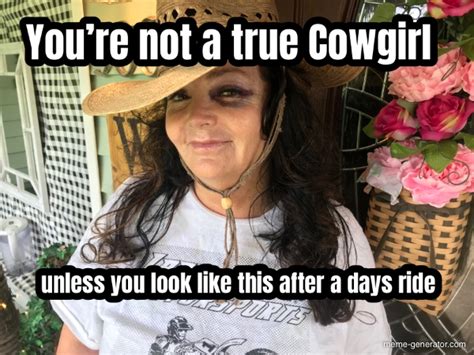 Youre Not A True Cowgirl Unless You Look Like This After A Days Ride Meme Generator