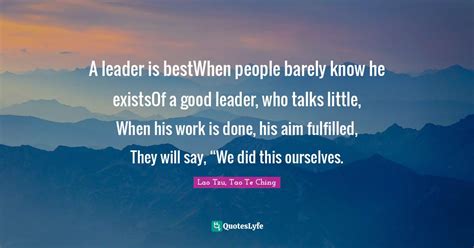 A Leader Is Bestwhen People Barely Know He Existsof A Good Leader Who