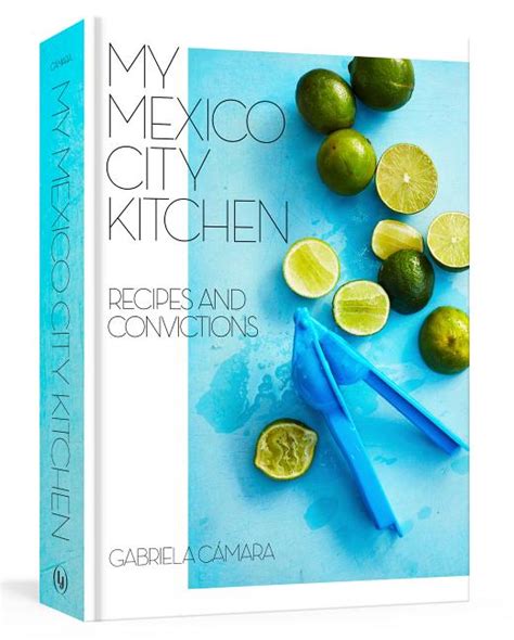 My Mexico City Kitchen Recipes And Convictions A Cookbook In Hardcover By Gabriela Camara