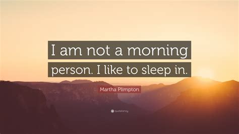Martha Plimpton Quote I Am Not A Morning Person I Like To Sleep In
