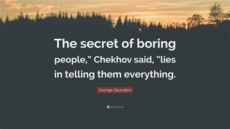 George Saunders Quote The Secret Of Boring People Chekhov Said