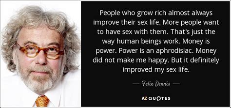 Felix Dennis Quote People Who Grow Rich Almost Always Improve Their Sex Life