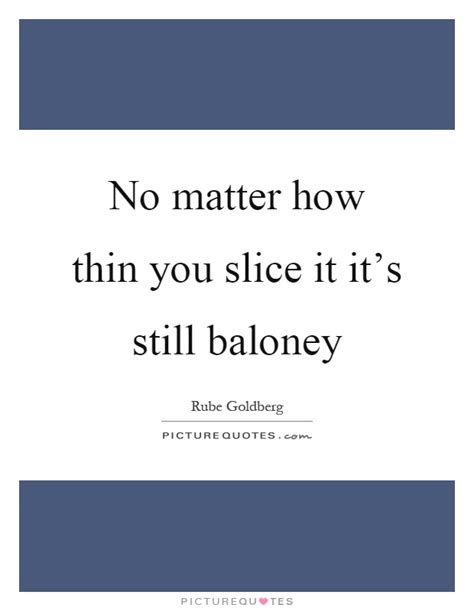 No Matter How Thin You Slice It It S Still Baloney Picture Quotes