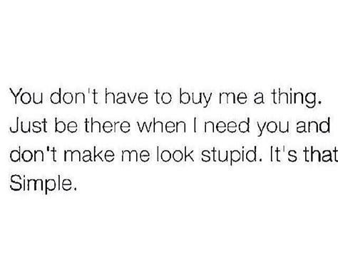 You Don T Have To Buy Me A Thing Just Don T Make Me Look Stupid It S That Simple Stupid